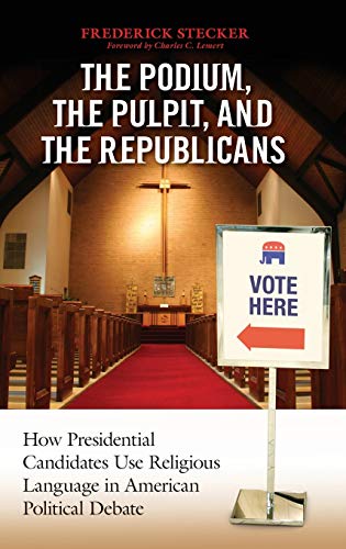 Podium, the Pulpit, and the Republicans, The: How Presidential Candidates Use Religious Language in American Political Debate