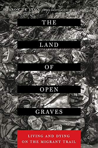 The Land of Open Graves: Living and Dying on the Migrant Trail (California Series in Public Anthropology)