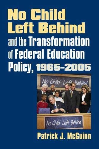 No Child Left Behind and the Transformation of Federal Education Policy, 1965-2005 (Studies in Government & Public Policy)