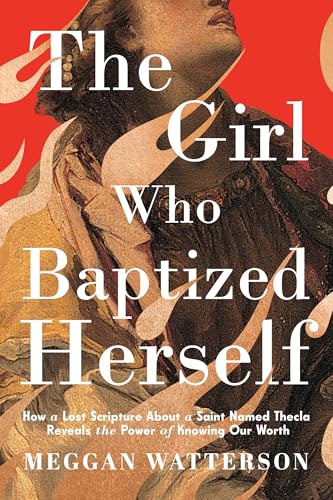 The Girl Who Baptized Herself: How a Lost Scripture About a Saint Named Thecla Reveals the Power of Knowing Our Worth
