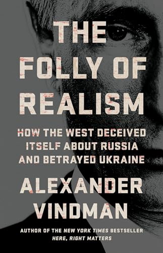 The Folly of Realism: How the West Deceived Itself About Russia and Betrayed Ukraine