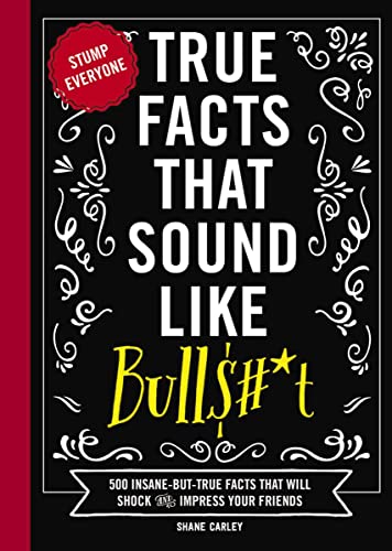 True Facts That Sound Like Bull$#*t: 500 Insane-But-True Facts That Will Shock and Impress Your Friends (Funny Book, Reference Gift, Fun Facts, Humor Gifts) (Mind-Blowing True Facts)