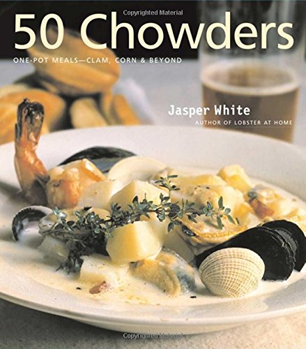 50 Chowders: One Pot Meals - Clam, Corn, & Beyond