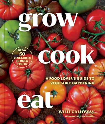 Grow Cook Eat: A Food Lover's Guide to Vegetable Gardening, Including How to Grow 50 Vegetables, Herbs, and Fruits