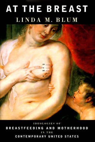 At the Breast: Ideologies of Breastfeeding and Motherhood in the Contemporary United States