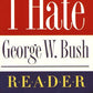 The I Hate George W. Bush Reader: Why Dubya Is Wrong About Absolutely Everything (The ''I Hate'' Series)