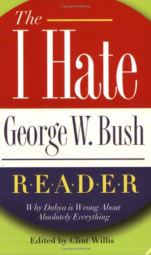 The I Hate George W. Bush Reader: Why Dubya Is Wrong About Absolutely Everything (The ''I Hate'' Series)