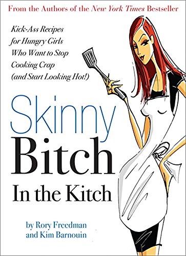 Skinny Bitch in the Kitch: Kick-Ass Recipes for Hungry Girls Who Want to Stop Cooking Crap (and Start Looking Hot!)