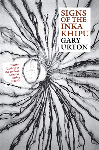 Signs of the Inka Khipu: Binary Coding in the Andean Knotted-String Records (Linda Schele Series in Maya and Pre-Columbian Studies)