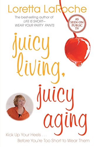 Juicy Living, Juicy Aging: Kick Up Your Heels Before You're Too Short to Wear Them
