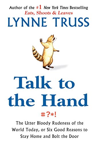 Talk to the Hand: The Utter Bloody Rudeness of the World Today, or Six Good Reasons to Stay Home and Bolt the Door