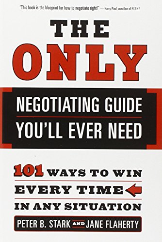 The Only Negotiating Guide You'll Ever Need: 101 Ways to Win Every Time in Any Situation