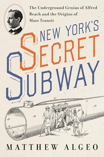 New York's Secret Subway: The Underground Genius of Alfred Beach and the Origins of Mass Transit