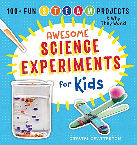 Awesome Science Experiments for Kids: 100+ Fun STEM / STEAM Projects and Why They Work