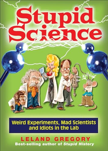 Stupid Science: Weird Experiments, Mad Scientists, and Idiots in the Lab (Volume 4) (Stupid History)