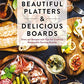 Beautiful Platters and Delicious Boards: Over 150 Recipes and Tips for Crafting Memorable Charcuterie Serving Boards