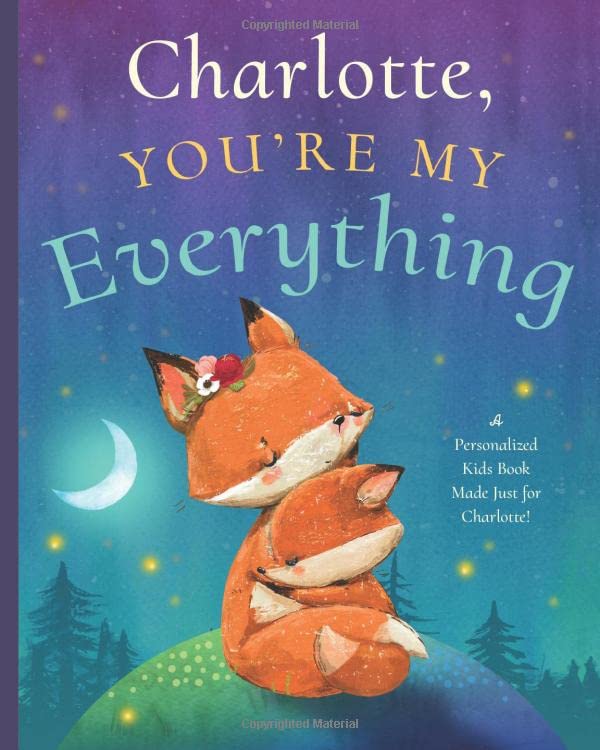 Charlotte, You’re My Everything: A Personalized Kids Book Just for Charlotte! (Personalized Children’s Book Gift for Baby Showers and Birthdays)