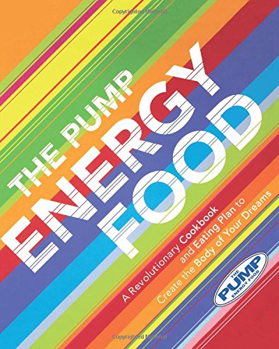 The Pump Energy Food: A Revolutionary Cookbook and Eating Plan to Create the Body of Your Dreams