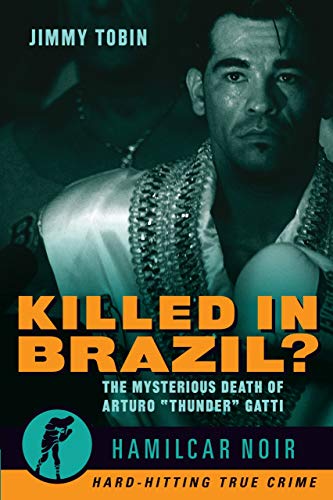 Killed in Brazil?: The Mysterious Death of Arturo 'Thunder' Gatti―Hamilcar Noir True Crime Series