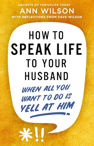 How to Speak Life to Your Husband: When All You Want to Do Is Yell at Him