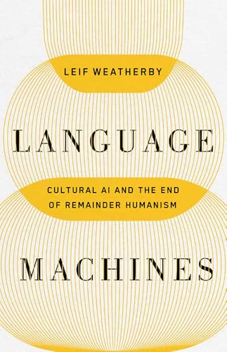 Language Machines: Cultural AI and the End of Remainder Humanism (Posthumanities) (Volume 74)