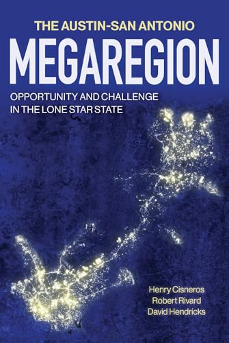 The Austin–San Antonio Megaregion: Opportunity and Challenge in the Lone Star State (The Texas Experience, Books made possible by Sarah '84 and Mark '77 Philpy)