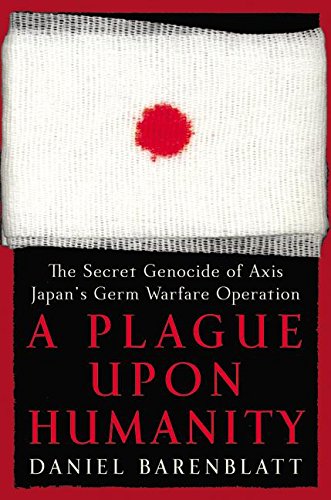 A Plague upon Humanity: The Secret Genocide of Axis Japan's Germ Warfare Operation