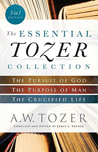 Essential Tozer Collection: The Pursuit of God, The Purpose of Man, and The Crucified Life