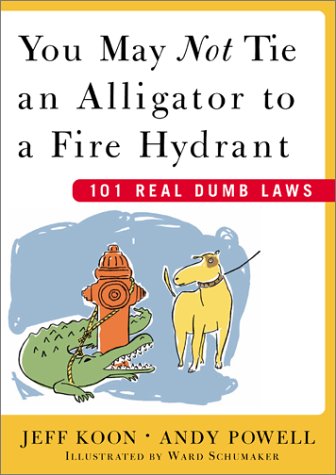 You May Not Tie an Alligator to a Fire Hydrant: 101 Real Dumb Laws