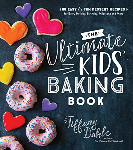 The Ultimate Kids’ Baking Book: 60 Easy and Fun Dessert Recipes for Every Holiday, Birthday, Milestone and More