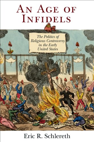 An Age of Infidels: The Politics of Religious Controversy in the Early United States (Early American Studies)
