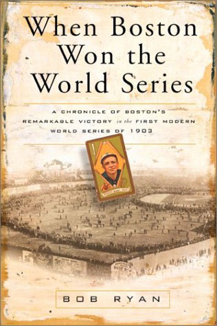 When Boston Won the World Series: A Chronicle of Boston's Remarkable Victory in the First Modern World Series of 1903