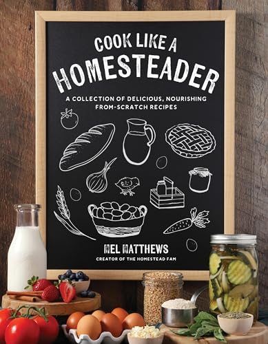 Cook Like a Homesteader: A Collection of Delicious, Nourishing From-Scratch Recipes
