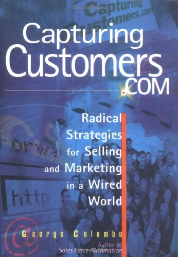 Capturing Customers.Com: Radical Strategies for Selling and Marketing in a Wired World