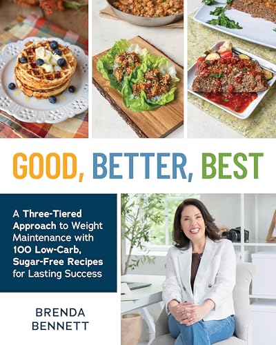 Good, Better, Best: A Three-Tiered Approach to Weight Maintenance with 100 Low-Carb, Sugar-Free Recipes for Lasting Success