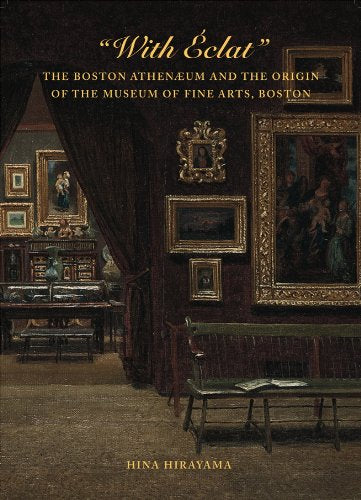 With Éclat: The Boston Athenæum and the Origin of the Museum of Fine Arts, Boston