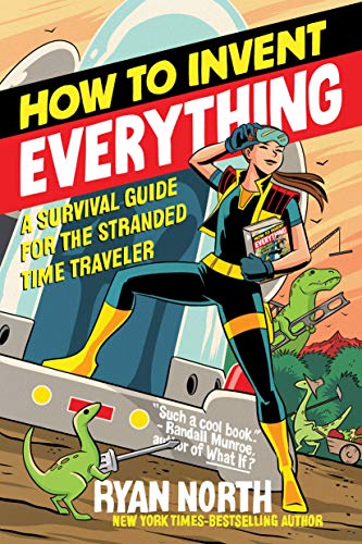 How to Invent Everything: A Survival Guide for the Stranded Time Traveler