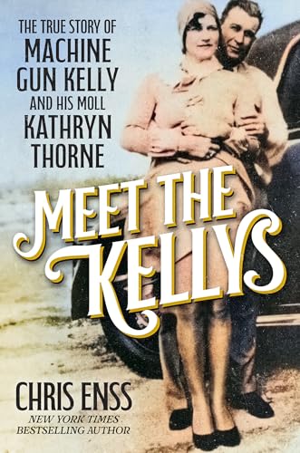 Meet the Kellys: The True Story of Machine Gun Kelly and His Moll Kathryn Thorne