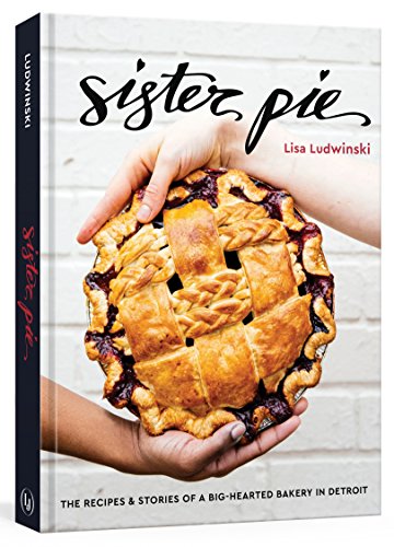 Sister Pie: The Recipes and Stories of a Big-Hearted Bakery in Detroit [A Baking Book]