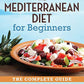 Mediterranean Diet for Beginners: The Complete Guide - 40 Delicious Recipes, 7-Day Diet Meal Plan, and 10 Tips for Success