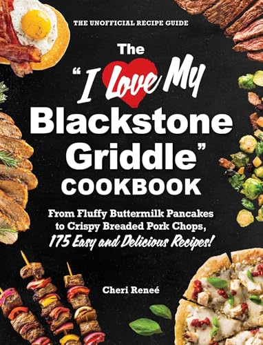The 'I Love My Blackstone Griddle' Cookbook: From Fluffy Buttermilk Pancakes to Crispy Breaded Pork Chops, 175 Easy and Delicious Recipes! ('I Love My' Cookbook Series)