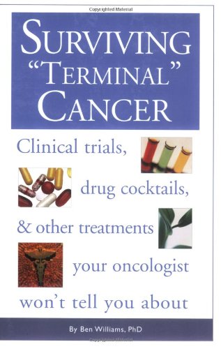 Surviving Terminal Cancer: Clinical Trials, Drug Cocktails, and Other Treatments Your Oncologist Won't Tell You About