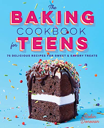 The Baking Cookbook for Teens: 75 Delicious Recipes for Sweet and Savory Treats