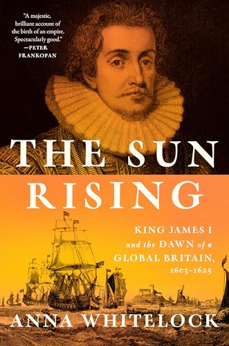 The Sun Rising: King James I and the Dawn of a Global Britain, 1603-1625