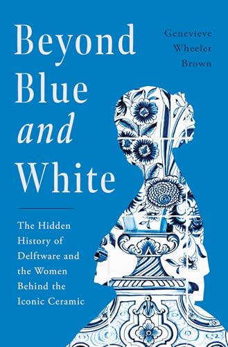 Beyond Blue and White: The Hidden History of Delftware and the Women Behind the Iconic Ceramic