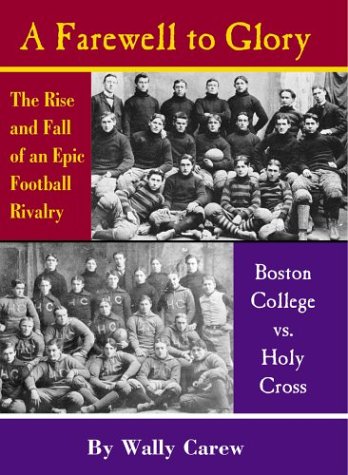 A Farewell to Glory: The Rise and Fall of an Epic Football Rivalry: Boston College Vs. Holy Cross