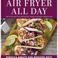 Air Fryer All Day: 120 Tried-and-True Recipes for Family-Friendly Comfort Food