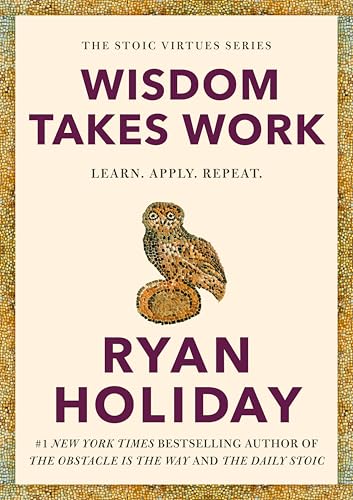 Wisdom Takes Work: Learn. Apply. Repeat. (The Stoic Virtues Series)