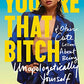 You're That Bitch: & Other Cute Lessons About Being Unapologetically Yourself