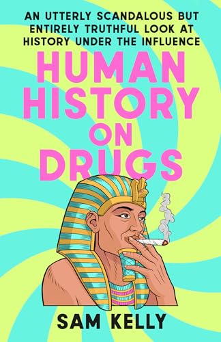 Human History on Drugs: An Utterly Scandalous but Entirely Truthful Look at History Under the Influence